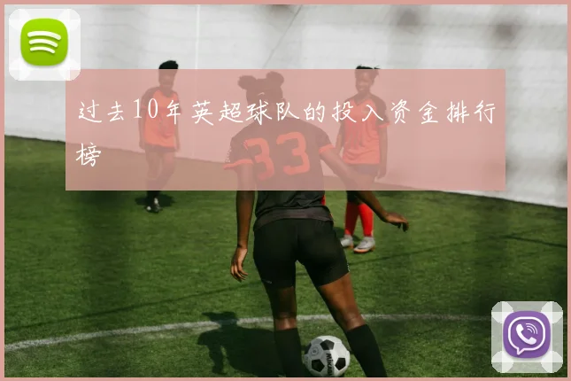 过去10年英超球队的投入资金排行榜