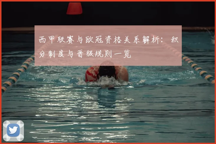西甲联赛与欧冠资格关系解析:积分制度与晋级规则一览